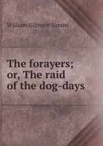 The forayers; or, The raid of the dog-days