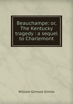 Beauchampe: or, The Kentucky tragedy : a sequel to Charlemont