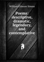 Poems: descriptive, dramatic, legendary, and contemplative