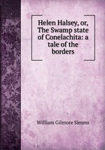 Helen Halsey, or, The Swamp state of Conelachita: a tale of the borders