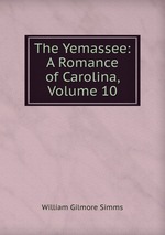 The Yemassee: A Romance of Carolina, Volume 10