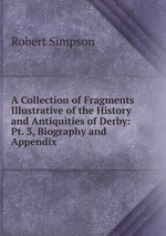 A Collection of Fragments Illustrative of the History and Antiquities of Derby: Pt. 3, Biography and Appendix