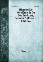 Histoire De Vendme Et De Ses Environs, Volume 3 (French Edition)