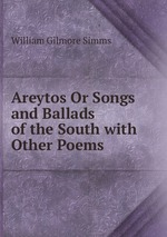Areytos Or Songs and Ballads of the South with Other Poems