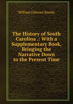 The History of South Carolina .: With a Supplementary Book, Bringing the Narrative Down to the Present Time
