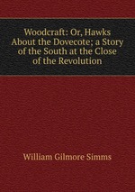 Woodcraft: Or, Hawks About the Dovecote; a Story of the South at the Close of the Revolution