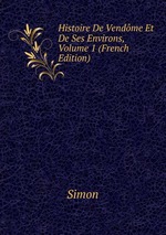 Histoire De Vendme Et De Ses Environs, Volume 1 (French Edition)