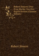 Robert Simsons Drey Erste Bcher Von Den Kegelschnitten (German Edition)