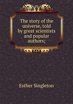 The story of the universe, told by great scientists and popular authors;