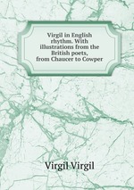 Virgil in English rhythm. With illustrations from the British poets, from Chaucer to Cowper