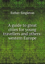 A guide to great cities for young travellers and others: western Europe