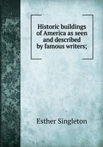 Historic buildings of America as seen and described by famous writers;