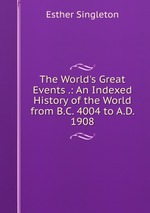 The World`s Great Events .: An Indexed History of the World from B.C. 4004 to A.D. 1908