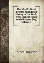 The World`s Great Events: An Indexed History of the World from Earliest Times to the Present Day, Volume 1