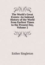 The World`s Great Events: An Indexed History of the World from Earliest Times to the Present Day, Volume 2