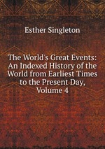 The World`s Great Events: An Indexed History of the World from Earliest Times to the Present Day, Volume 4