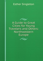 A Guide to Great Cities for Young Travelers and Others: Northwestern Europe