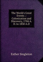 The World`s Great Events .: Colonization and Discovery, 1704 A.D. to 1830 A.D