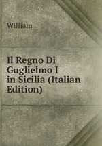 Il Regno Di Guglielmo I in Sicilia (Italian Edition)