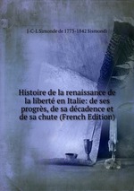 Histoire de la renaissance de la libert en Italie: de ses progrs, de sa dcadence et de sa chute (French Edition)