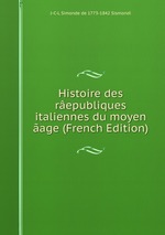 Histoire des republiques italiennes du moyen age (French Edition)