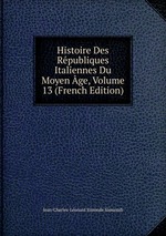 Histoire Des Rpubliques Italiennes Du Moyen ge, Volume 13 (French Edition)