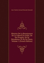 Histoire De La Renaissance De La Libert En Italie, De Ses Progrs, De Sa Dcadence, Et De Sa Chute, Volume 1 (French Edition)