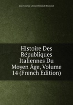 Histoire Des Rpubliques Italiennes Du Moyen ge, Volume 14 (French Edition)