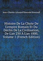 Histoire De La Chute De L`empire Romain Et Du Dclin De La Civilisation, De L`an 250 L`an 1000, Volume 1 (French Edition)