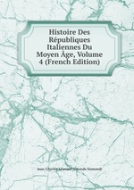 Histoire Des Rpubliques Italiennes Du Moyen ge, Volume 4 (French Edition)