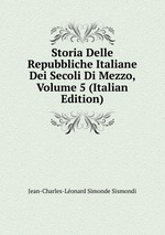 Storia Delle Repubbliche Italiane Dei Secoli Di Mezzo, Volume 5 (Italian Edition)