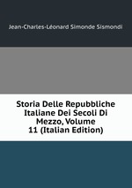 Storia Delle Repubbliche Italiane Dei Secoli Di Mezzo, Volume 11 (Italian Edition)