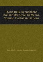 Storia Delle Repubbliche Italiane Dei Secoli Di Mezzo, Volume 13 (Italian Edition)