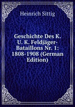 Geschichte Des K. U. K. Feldjger-Bataillons Nr. 1: 1808-1908 (German Edition)