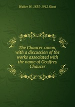 The Chaucer canon, with a discussion of the works associated with the name of Geoffrey Chaucer