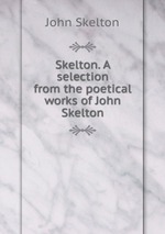 Skelton. A selection from the poetical works of John Skelton