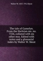 The tale of Gamelyn. From the Harleian ms. no. 7334, collated with six other mss. Edited with notes and a glossarial index by Walter W. Skeat