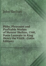 Pithy, Pleasaunt and Profitable Workes of Maister Skelton, 1568, Poete Laureate to King Henry the Viiith . (Latin Edition)
