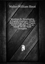 Questions for Examination in English Literature: Chiefly Selected from College-Papers Set in Cambridge. with an Introd. On the Study of English