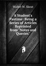 A Student`s Pastime: Being a Series of Articles Reprinted from "Notes and Queries"