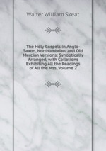 The Holy Gospels in Anglo-Saxon, Northumbrian, and Old Mercian Versions: Synoptically Arranged, with Collations Exhibiting All the Readings of All the Mss, Volume 2