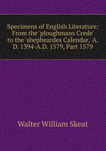 Specimens of English Literature: From the `ploughmans Crede` to the `shepheardes Calendar,` A.D. 1394-A.D. 1579, Part 1579
