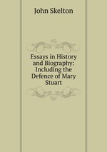 Essays in History and Biography: Including the Defence of Mary Stuart