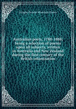 Australian poets, 1788-1888; being a selection of poems upon all subjects, written in Australia and New Zealand during the first century of the British colonization