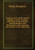 A history of St. Mark`s Parish, Culpeper County, Virginia, with notes of old churches and old families, and illustrations of the manners and customs of the olden time