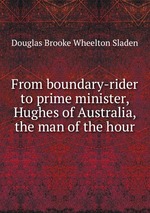 From boundary-rider to prime minister, Hughes of Australia, the man of the hour