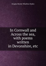 In Cornwall and Across the sea, with poems written in Devonshire, etc
