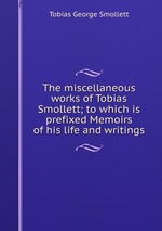 The miscellaneous works of Tobias Smollett; to which is prefixed Memoirs of his life and writings