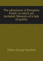 The adventures of Peregrine Pickle: in which are included, Memoirs of a lady of quality