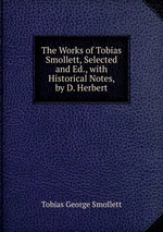 The Works of Tobias Smollett, Selected and Ed., with Historical Notes, by D. Herbert